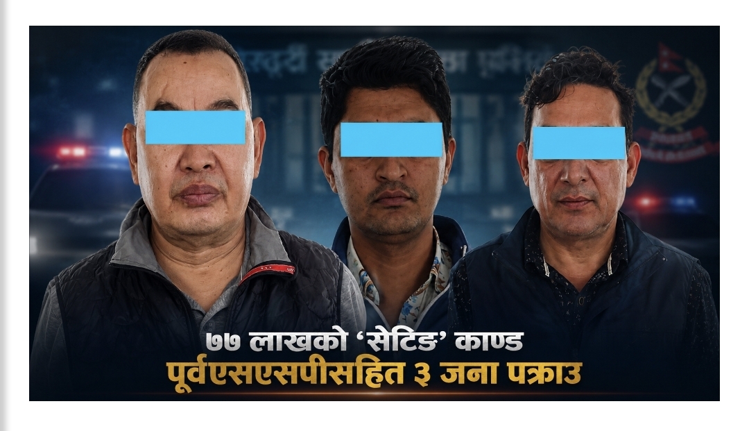 पूर्वएसएसपीसहित ३ जना ७७ लाखको ‘सेटिङ’ प्रकरणमा पक्राउ