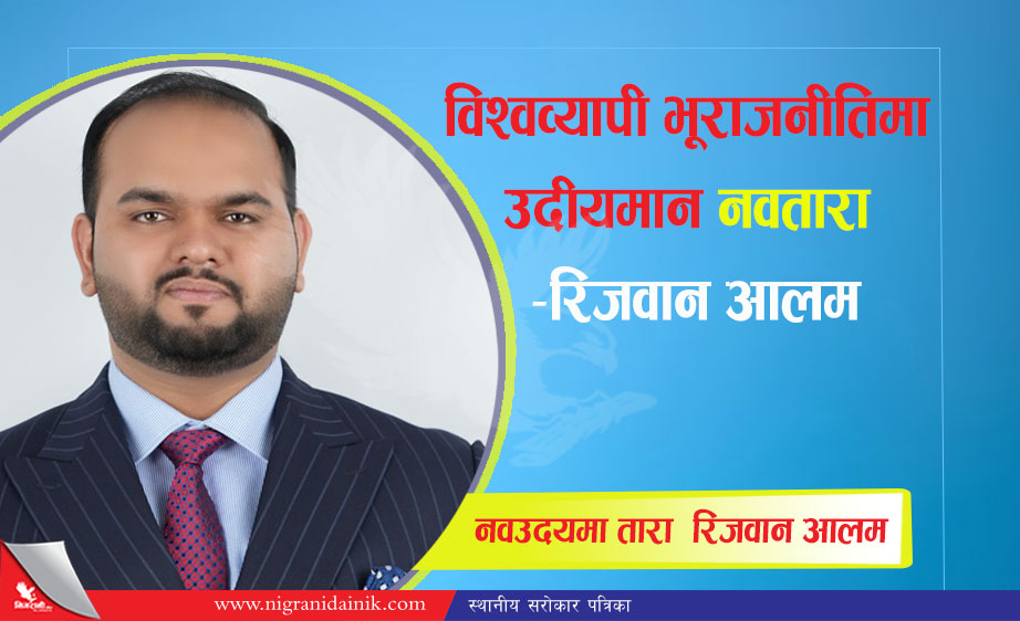 विश्वव्यापी भूराजनीतिमा उदीयमान नवतारा: रिजवान आलम