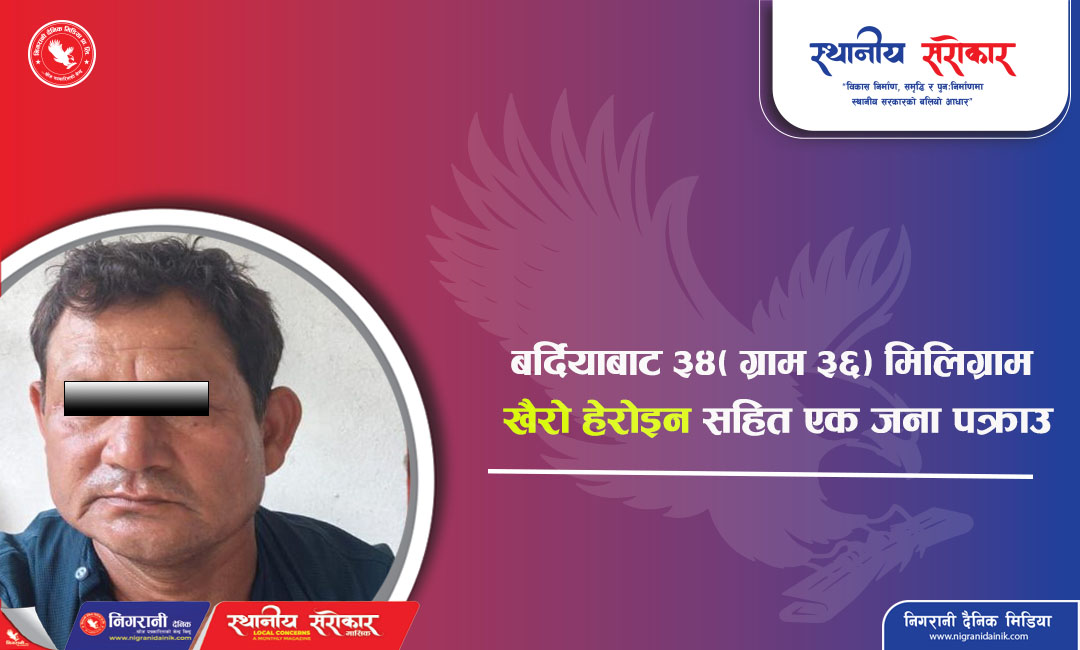 बर्दियाबाट ३४९ ग्राम ३६० मिलिग्राम खैरो हेरोइनसहित एक जना पक्राउ